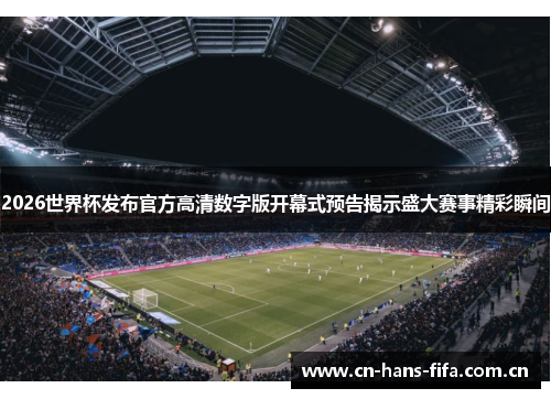 2026世界杯发布官方高清数字版开幕式预告揭示盛大赛事精彩瞬间