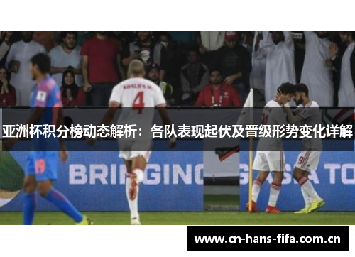亚洲杯积分榜动态解析：各队表现起伏及晋级形势变化详解