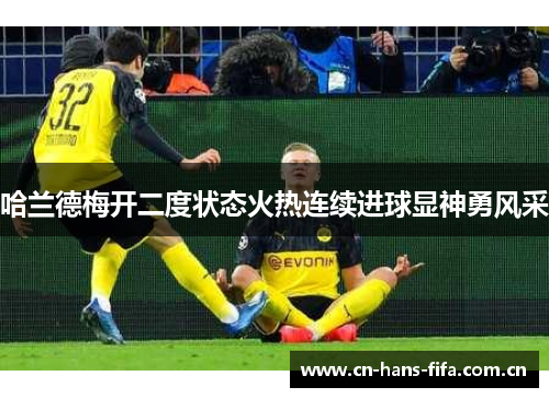 哈兰德梅开二度状态火热连续进球显神勇风采